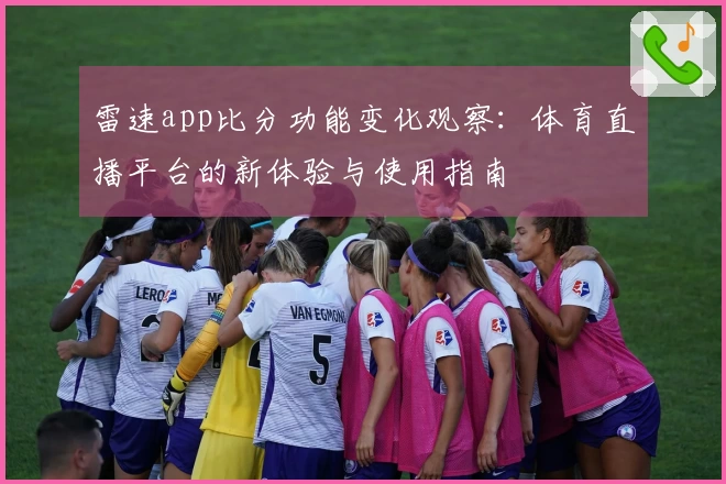 雷速app比分功能变化观察：体育直播平台的新体验与使用指南