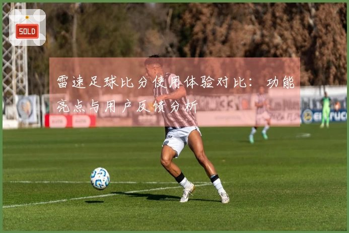 雷速足球比分使用体验对比：功能亮点与用户反馈分析