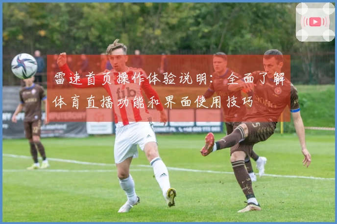 雷速首页操作体验说明：全面了解体育直播功能和界面使用技巧