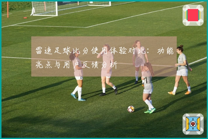 雷速足球比分使用体验对比：功能亮点与用户反馈分析