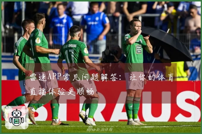 雷速APP常见问题解答：让你的体育直播体验更顺畅