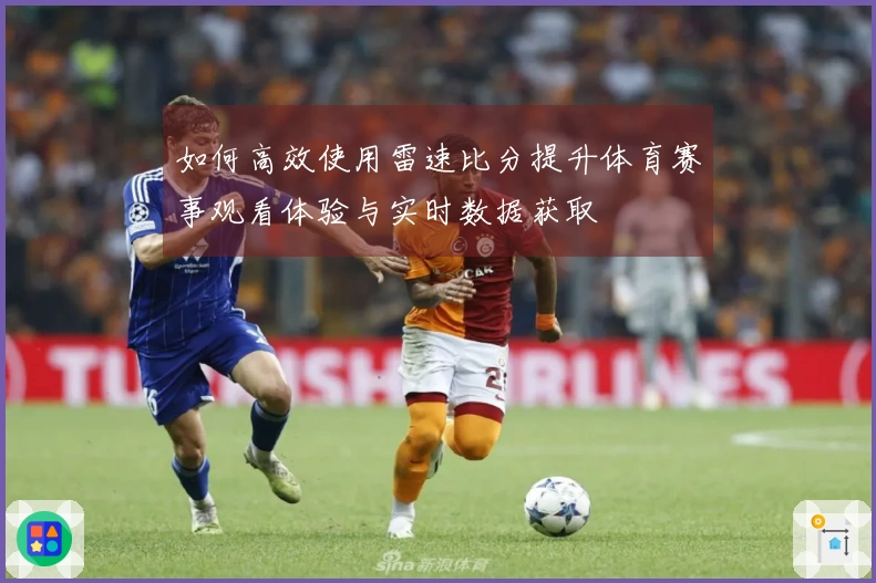 如何高效使用雷速比分提升体育赛事观看体验与实时数据获取