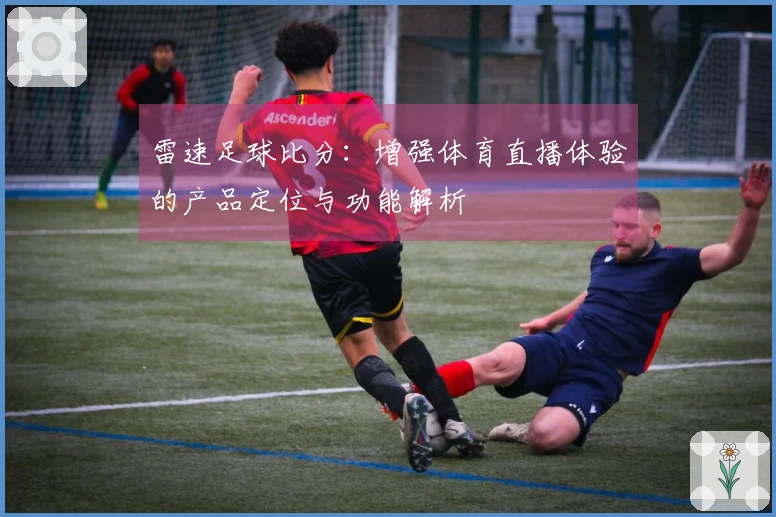 雷速足球比分：增强体育直播体验的产品定位与功能解析