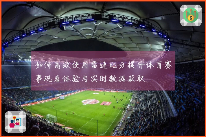 如何高效使用雷速比分提升体育赛事观看体验与实时数据获取