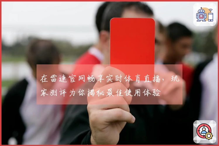 在雷速官网畅享实时体育直播，玩家测评为你揭秘最佳使用体验