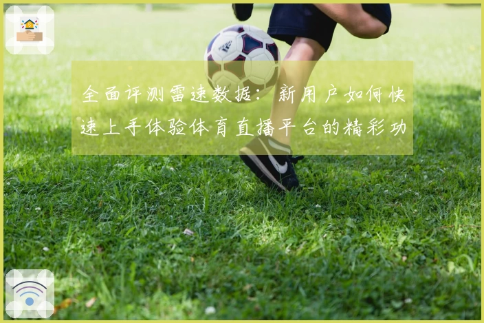 全面评测雷速数据：新用户如何快速上手体验体育直播平台的精彩功能