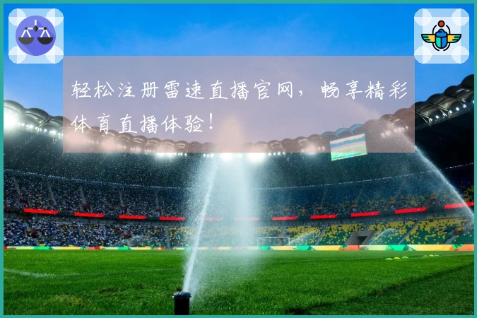 轻松注册雷速直播官网，畅享精彩体育直播体验！