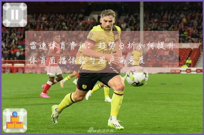 雷速体育资讯：趋势分析如何提升体育直播体验与用户满意度