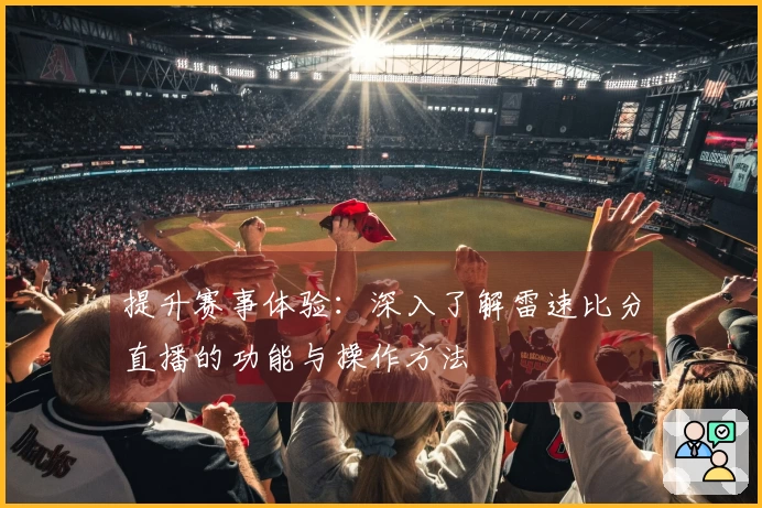 提升赛事体验：深入了解雷速比分直播的功能与操作方法