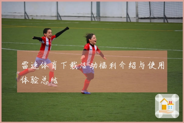 雷速体育下载活动福利介绍与使用体验总结