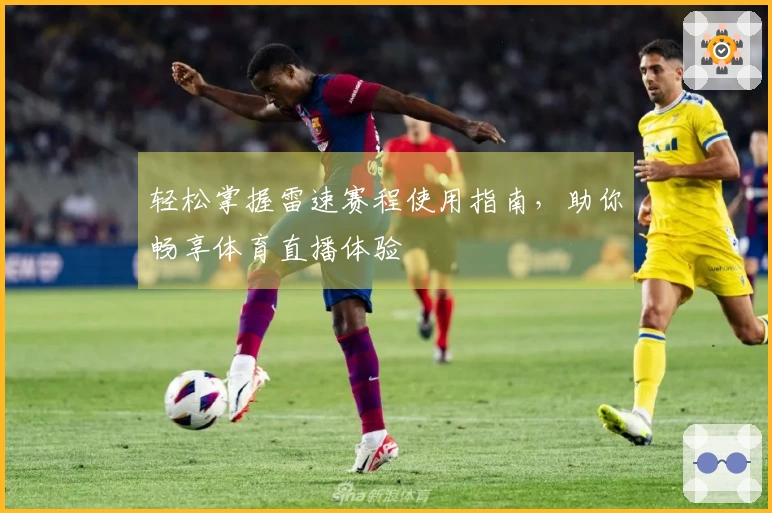 轻松掌握雷速赛程使用指南，助你畅享体育直播体验