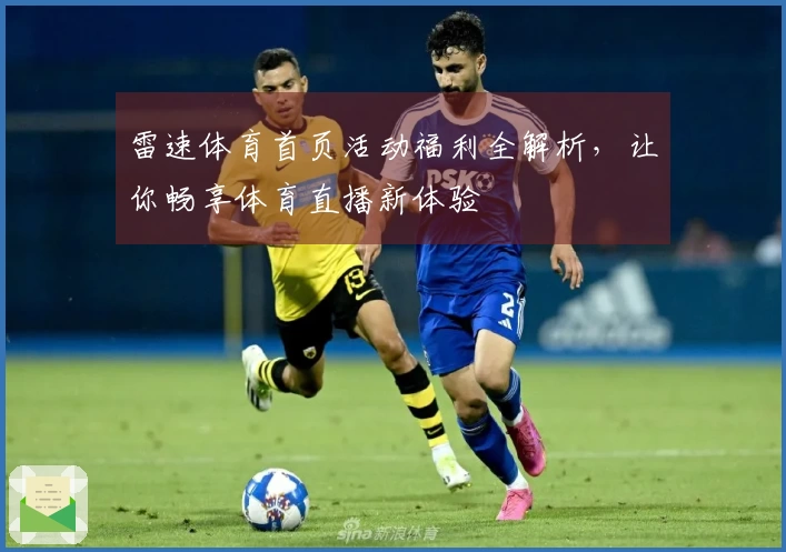 雷速体育首页活动福利全解析，让你畅享体育直播新体验