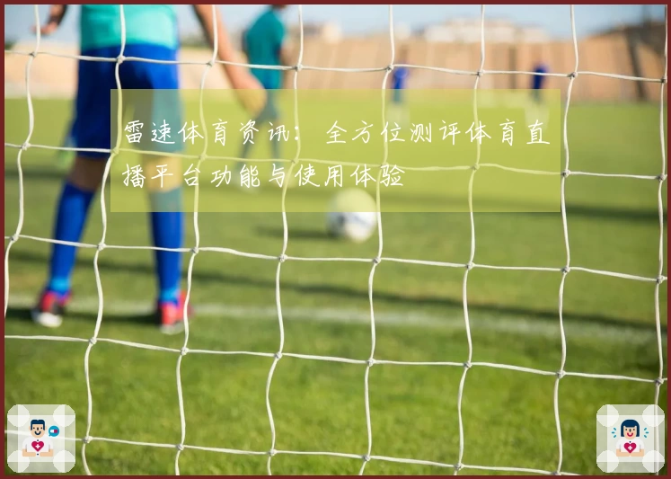 雷速体育资讯：全方位测评体育直播平台功能与使用体验
